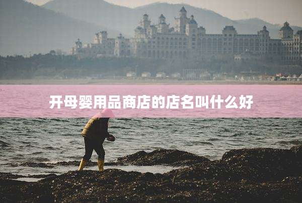 开母婴用品商店的店名叫什么好