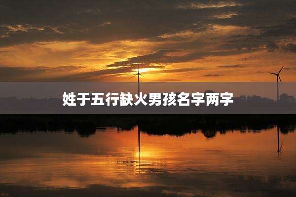 姓于五行缺火男孩名字两字