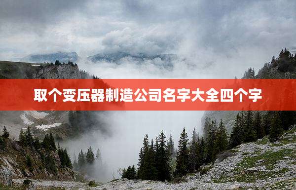 取个变压器制造公司名字大全四个字
