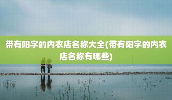 带有阳字的内衣店名称大全(带有阳字的内衣店名称有哪些)