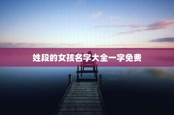 姓段的女孩名字大全一字免费