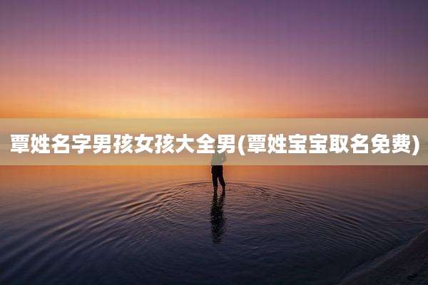 覃姓名字男孩女孩大全男(覃姓宝宝取名免费)
