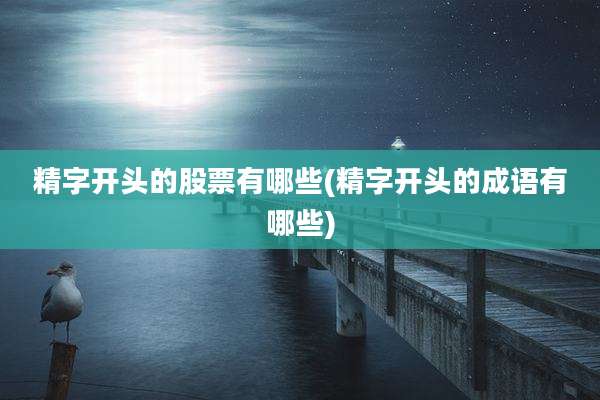 精字开头的股票有哪些(精字开头的成语有哪些)