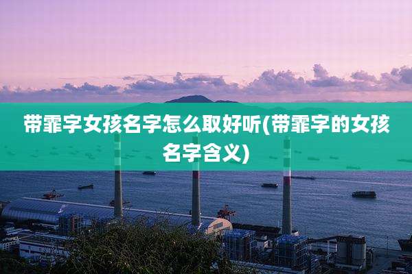 带霏字女孩名字怎么取好听(带霏字的女孩名字含义)