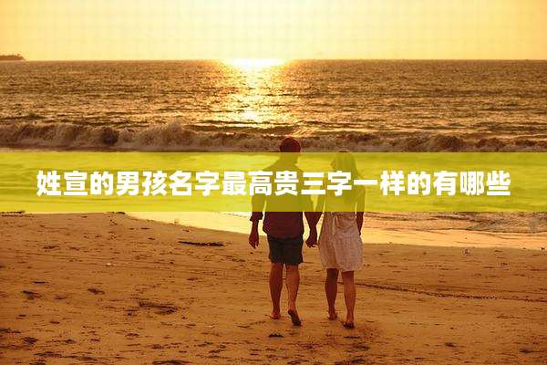 姓宣的男孩名字最高贵三字一样的有哪些