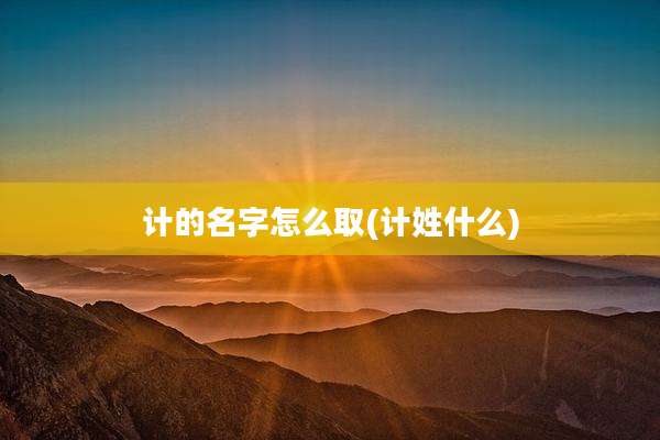 计的名字怎么取(计姓什么)