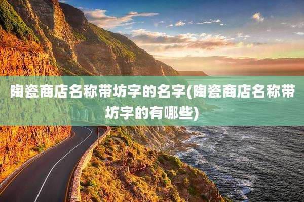 陶瓷商店名称带坊字的名字(陶瓷商店名称带坊字的有哪些)