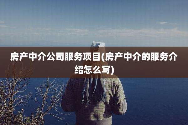 房产中介公司服务项目(房产中介的服务介绍怎么写)