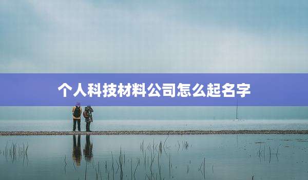 个人科技材料公司怎么起名字
