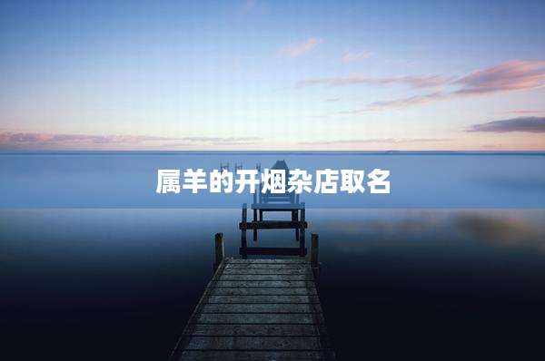 属羊的开烟杂店取名