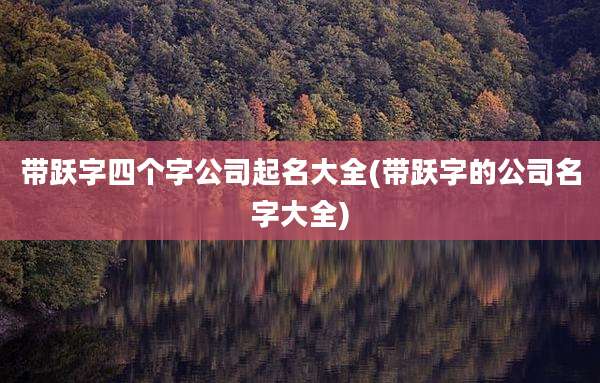 带跃字四个字公司起名大全(带跃字的公司名字大全)