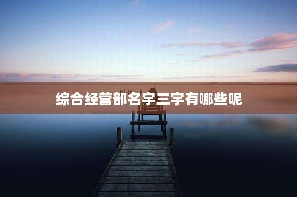 综合经营部名字三字有哪些呢