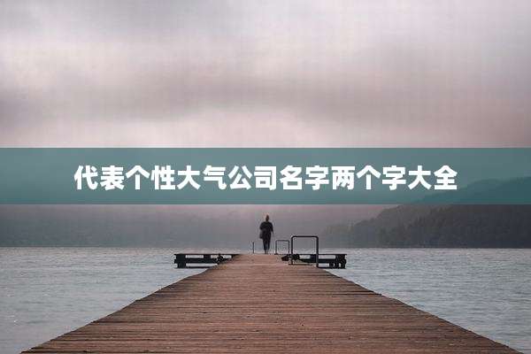 代表个性大气公司名字两个字大全