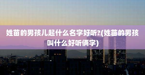 姓苗的男孩儿起什么名字好听?(姓苗的男孩叫什么好听俩字)