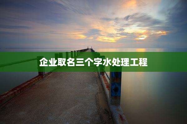 企业取名三个字水处理工程