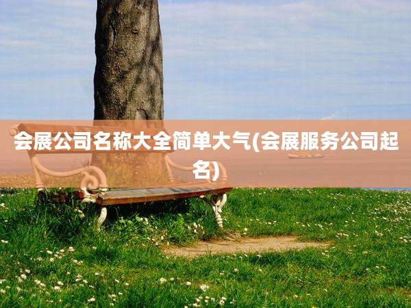 会展公司名称大全简单大气(会展服务公司起名)
