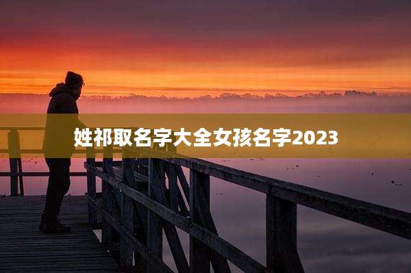 姓祁取名字大全女孩名字2023