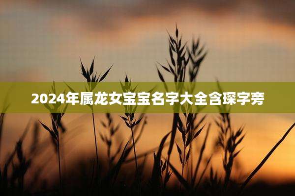 2024年属龙女宝宝名字大全含琛字旁