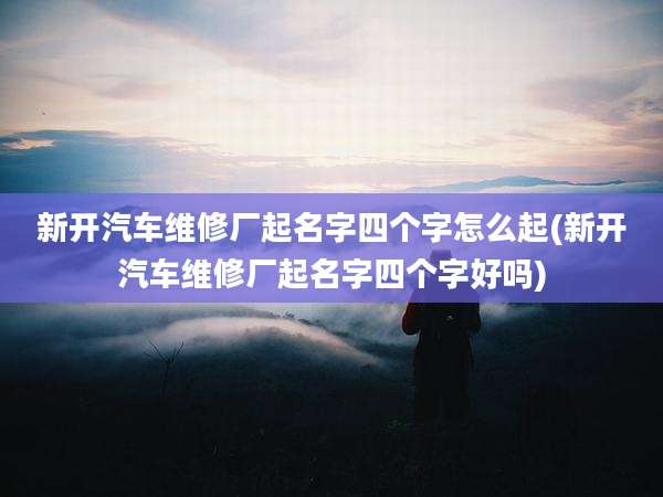 新开汽车维修厂起名字四个字怎么起(新开汽车维修厂起名字四个字好吗)