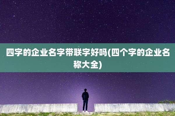 四字的企业名字带联字好吗(四个字的企业名称大全)