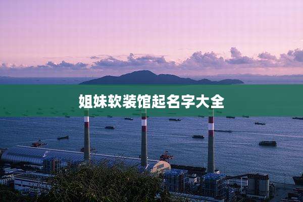 姐妹软装馆起名字大全