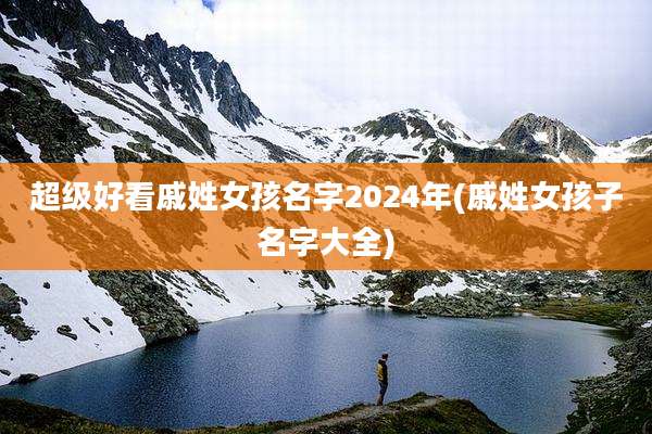 超级好看戚姓女孩名字2024年(戚姓女孩子名字大全)
