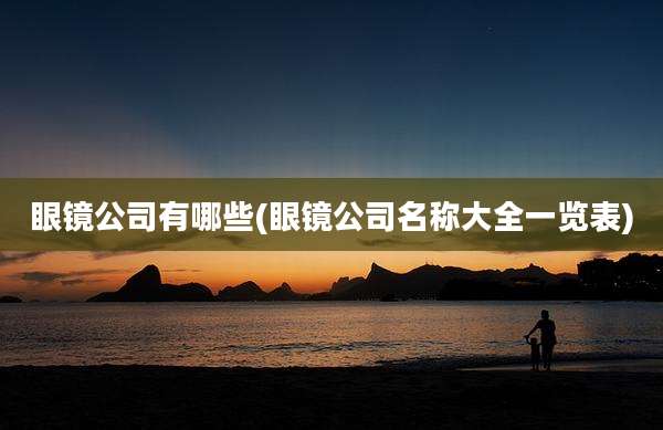 眼镜公司有哪些(眼镜公司名称大全一览表)