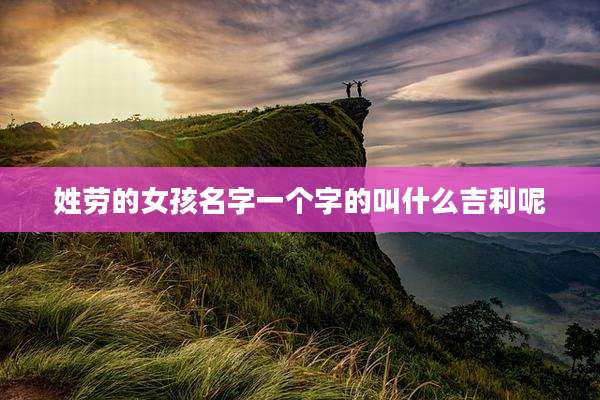 姓劳的女孩名字一个字的叫什么吉利呢