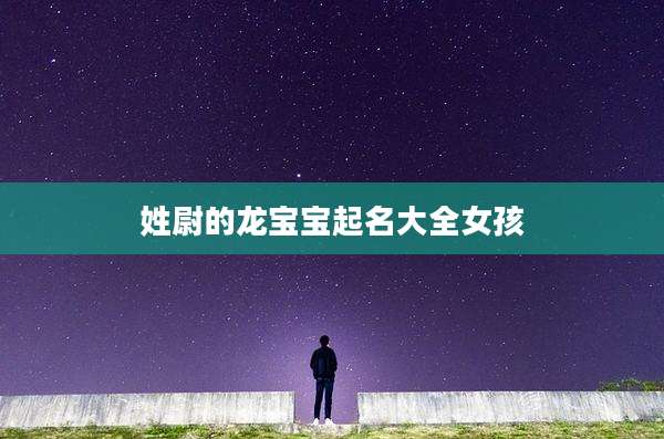 姓尉的龙宝宝起名大全女孩