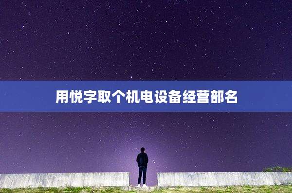 用悦字取个机电设备经营部名
