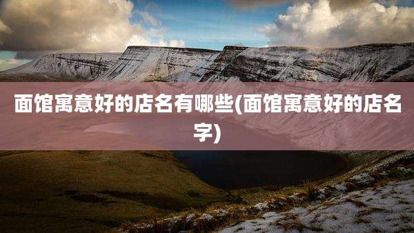 面馆寓意好的店名有哪些(面馆寓意好的店名字)