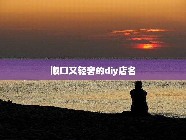 顺口又轻奢的diy店名