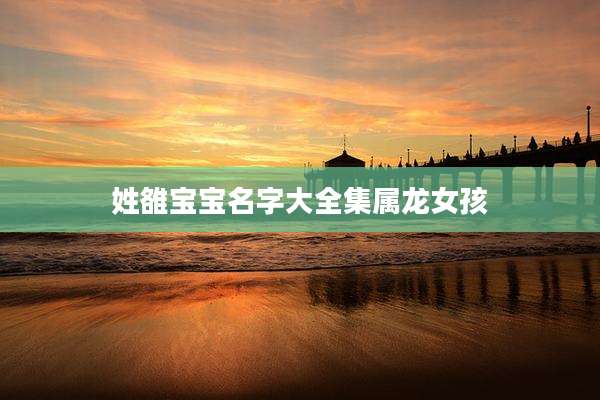 姓雒宝宝名字大全集属龙女孩
