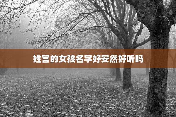 姓宫的女孩名字好安然好听吗