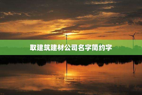 取建筑建材公司名字简约字
