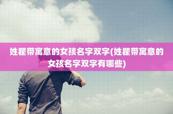 姓瞿带寓意的女孩名字双字(姓瞿带寓意的女孩名字双字有哪些)