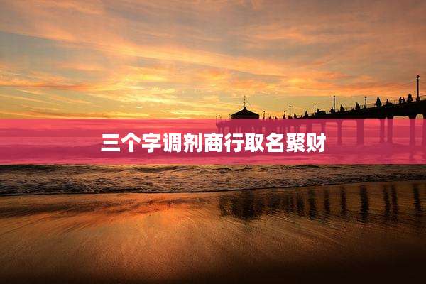 三个字调剂商行取名聚财
