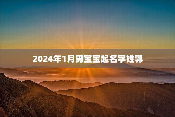 2024年1月男宝宝起名字姓郭