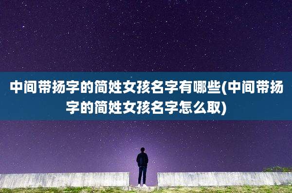 中间带扬字的简姓女孩名字有哪些(中间带扬字的简姓女孩名字怎么取)