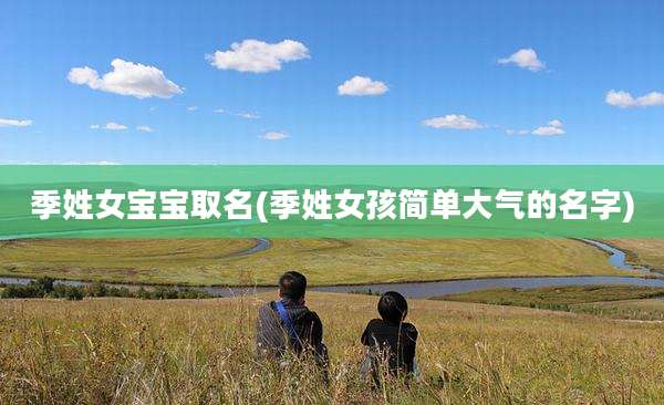 季姓女宝宝取名(季姓女孩简单大气的名字)