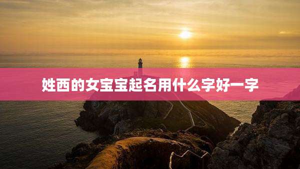 姓西的女宝宝起名用什么字好一字
