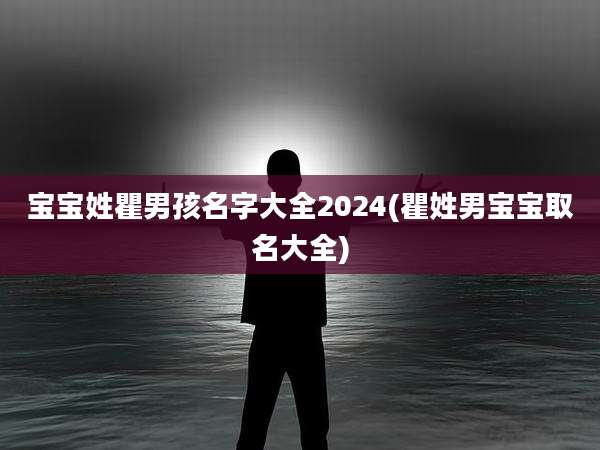宝宝姓瞿男孩名字大全2024(瞿姓男宝宝取名大全)