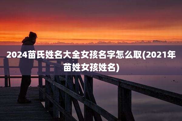 2024苗氏姓名大全女孩名字怎么取(2021年苗姓女孩姓名)