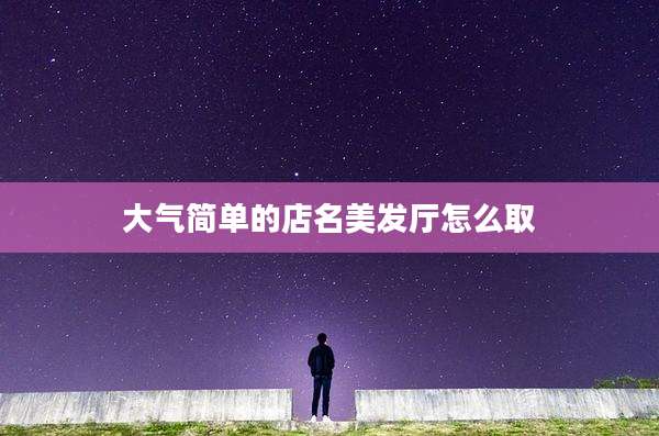 大气简单的店名美发厅怎么取