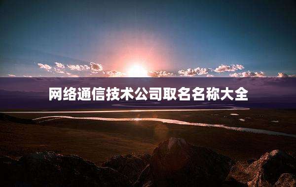 网络通信技术公司取名名称大全