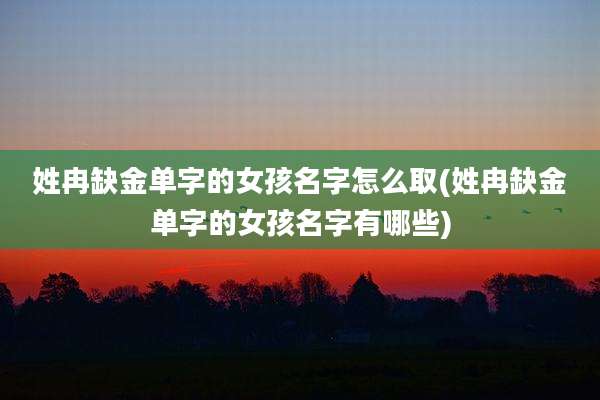 姓冉缺金单字的女孩名字怎么取(姓冉缺金单字的女孩名字有哪些)