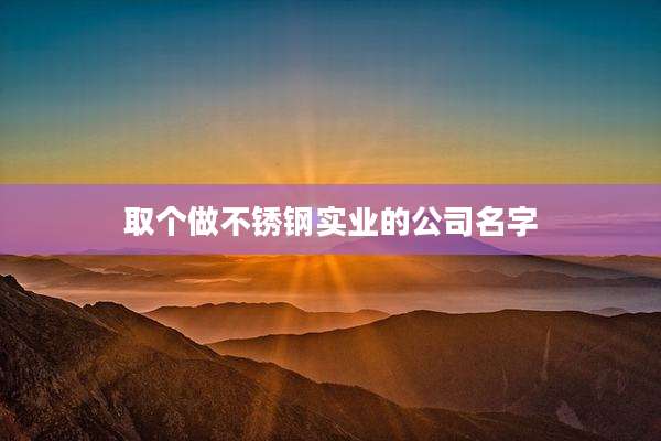 取个做不锈钢实业的公司名字