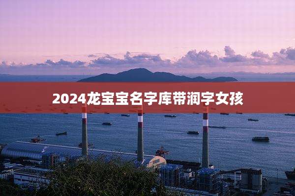 2024龙宝宝名字库带润字女孩