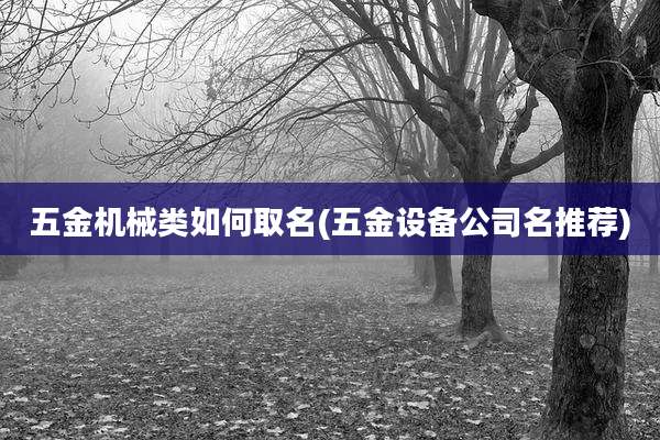 五金机械类如何取名(五金设备公司名推荐)