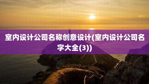室内设计公司名称创意设计(室内设计公司名字大全(3))